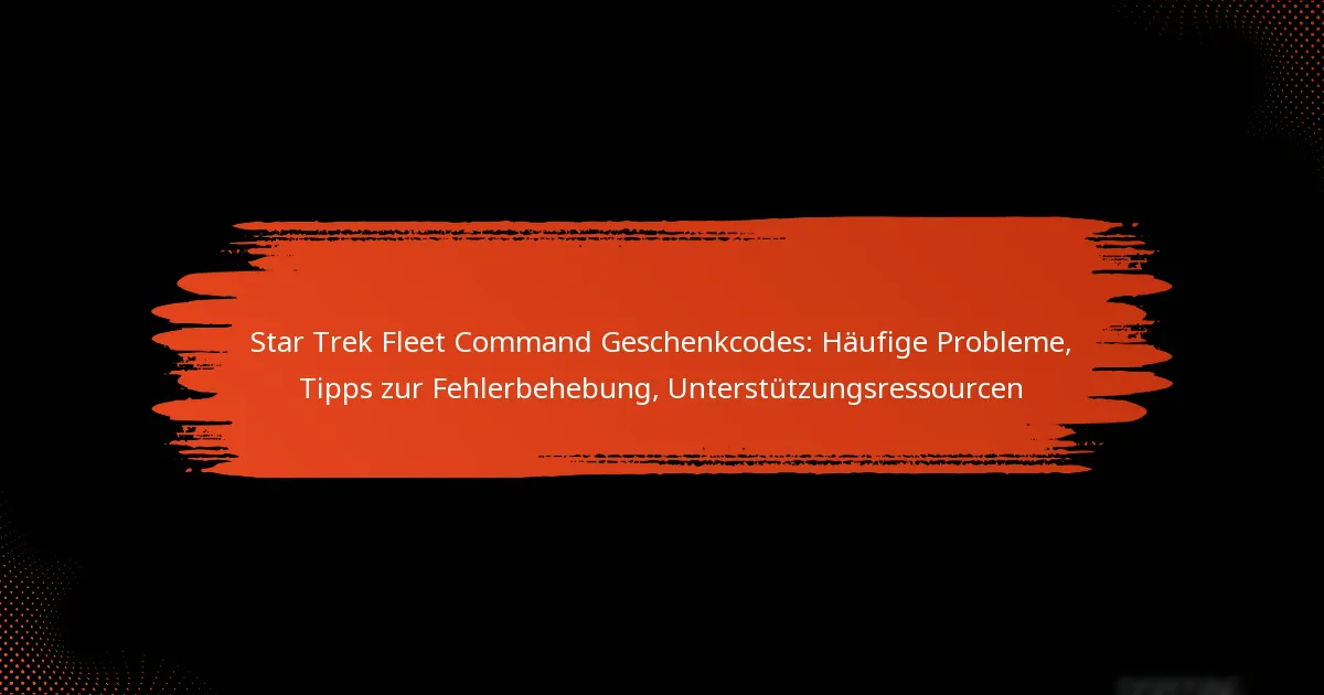 Star Trek Fleet Command Geschenkcodes: Häufige Probleme, Tipps zur Fehlerbehebung, Unterstützungsressourcen