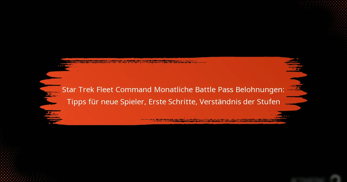 Star Trek Fleet Command Monatliche Battle Pass Belohnungen: Tipps für neue Spieler, Erste Schritte, Verständnis der Stufen